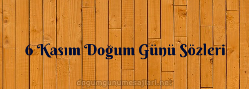 6 Kasım Doğum Günü Sözleri